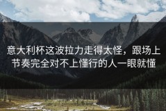 意大利杯这波拉力走得太怪，跟场上节奏完全对不上懂行的人一眼就懂