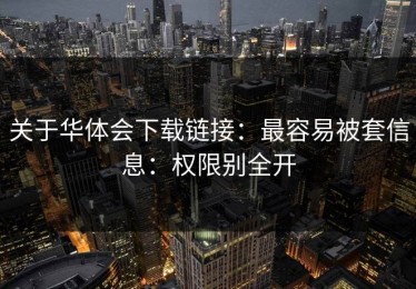 关于华体会下载链接：最容易被套信息：权限别全开
