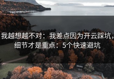 我越想越不对：我差点因为开云踩坑，细节才是重点：5个快速避坑