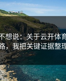 我本来不想说：关于云开体育的假安装包套路，我把关键证据整理出来了
