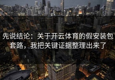 先说结论：关于开云体育的假安装包套路，我把关键证据整理出来了