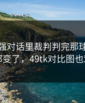 西甲强强对话里裁判判完那球，掘金表情都变了，49tk对比图也对上了
