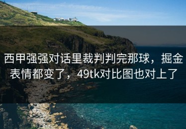 西甲强强对话里裁判判完那球，掘金表情都变了，49tk对比图也对上了