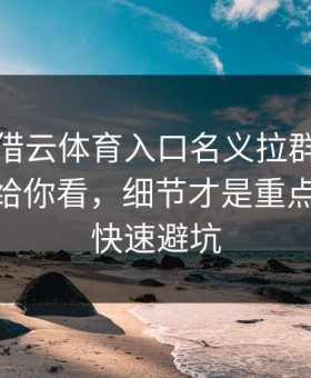 有人假借云体育入口名义拉群，我把话术拆给你看，细节才是重点：30秒快速避坑