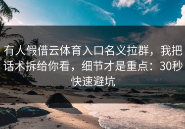 有人假借云体育入口名义拉群，我把话术拆给你看，细节才是重点：30秒快速避坑