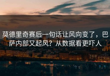 莫德里奇赛后一句话让风向变了，巴萨内部又起风？从数据看更吓人