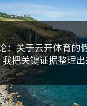 先说结论：关于云开体育的假客服套路，我把关键证据整理出来了