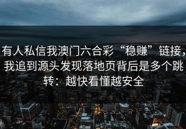 有人私信我澳门六合彩“稳赚”链接，我追到源头发现落地页背后是多个跳转：越快看懂越安全