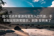 我只是点开爱游戏官方入口页面，手机就出现异常提示，别急 反转来了