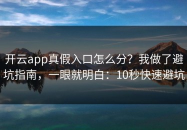 开云app真假入口怎么分？我做了避坑指南，一眼就明白：10秒快速避坑