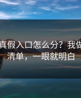 kaiyun真假入口怎么分？我做了一张清单，一眼就明白