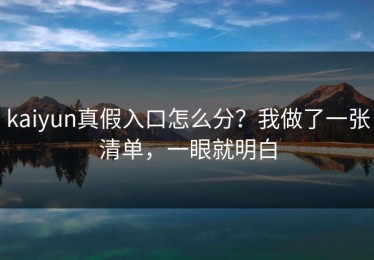 kaiyun真假入口怎么分？我做了一张清单，一眼就明白