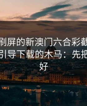 朋友圈刷屏的新澳门六合彩截图，可能暗藏引导下载的木马：先把证据留好