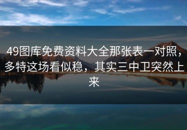 49图库免费资料大全那张表一对照，多特这场看似稳，其实三中卫突然上来