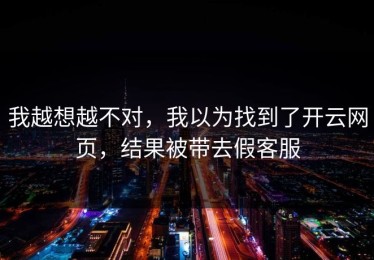 我越想越不对，我以为找到了开云网页，结果被带去假客服