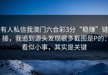 有人私信我澳门六合彩3分“稳赚”链接，我追到源头发现很多截图是P的：看似小事，其实是关键