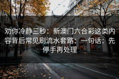劝你冷静三秒：新澳门六合彩这类内容背后常见刷流水套路：一句话：先停手再处理