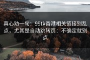 真心劝一句：99tk香港相关链接别乱点，尤其是自动跳转页：不确定就别点