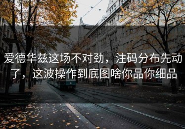 爱德华兹这场不对劲，注码分布先动了，这波操作到底图啥你品你细品