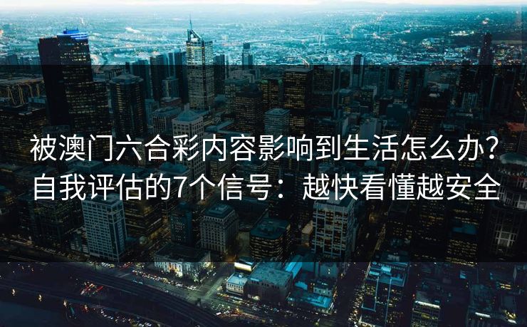 被澳门六合彩内容影响到生活怎么办？自我评估的7个信号：越快看懂越安全