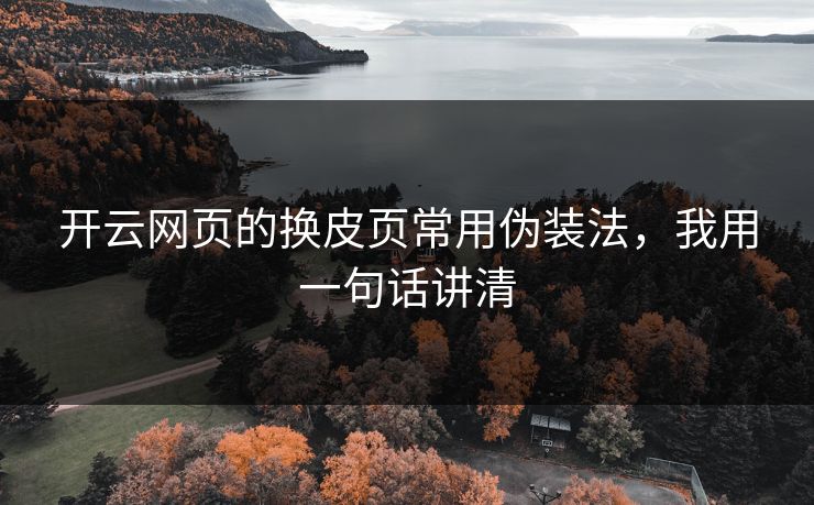 开云网页的换皮页常用伪装法，我用一句话讲清