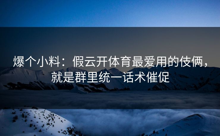 爆个小料：假云开体育最爱用的伎俩，就是群里统一话术催促