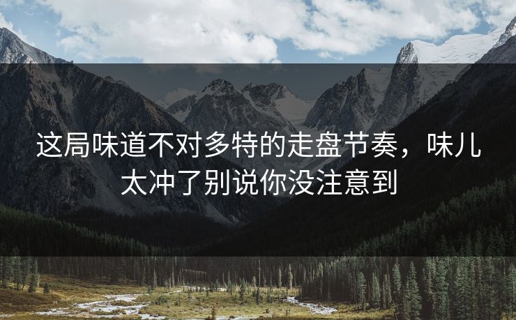 这局味道不对多特的走盘节奏,味儿太冲了别说你没注意到 这局味道不对多特的走盘节奏,味儿太冲了别说你没注意到