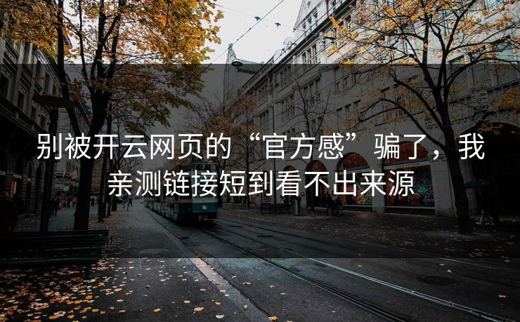 别被开云网页的“官方感”骗了，我亲测链接短到看不出来源