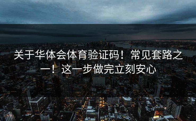 关于华体会体育验证码！常见套路之一！这一步做完立刻安心