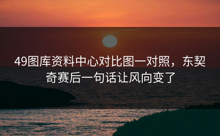 49图库资料中心对比图一对照，东契奇赛后一句话让风向变了
