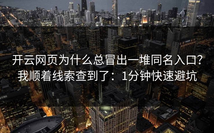 开云网页为什么总冒出一堆同名入口？我顺着线索查到了：1分钟快速避坑