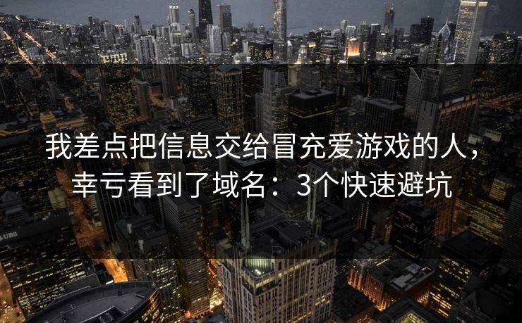 我差点把信息交给冒充爱游戏的人，幸亏看到了域名：3个快速避坑