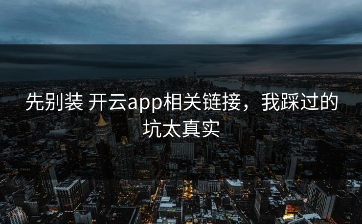 先别装 开云app相关链接，我踩过的坑太真实