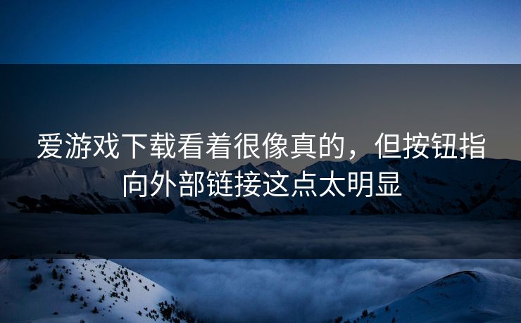爱游戏下载看着很像真的,但按钮指向外部链接这点太明显 爱游戏下载看着很像真的,但按钮指向外部链接这点太明显
