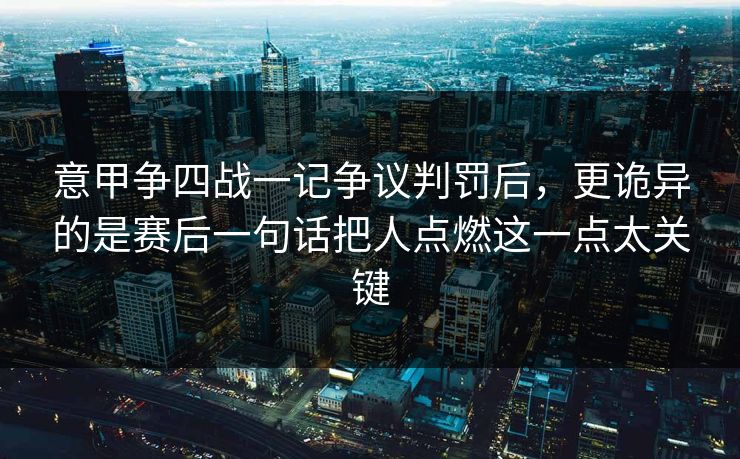 意甲争四战一记争议判罚后,更诡异的是赛后一句话把人点燃这一点太关键 意甲争四战一记争议判罚后,更诡异的是赛后一句话把人点燃这一点太关键