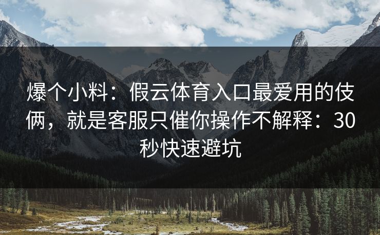 爆个小料：假云体育入口最爱用的伎俩，就是客服只催你操作不解释：30秒快速避坑