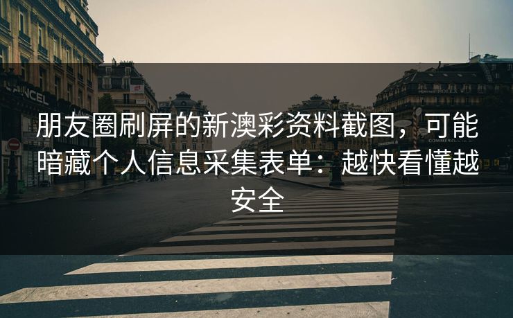 朋友圈刷屏的新澳彩资料截图,可能暗藏个人信息采集表单:越快看懂越安全 朋友圈刷屏的新澳彩资料截图,可能暗藏个人信息采集表单:越快看懂越安全