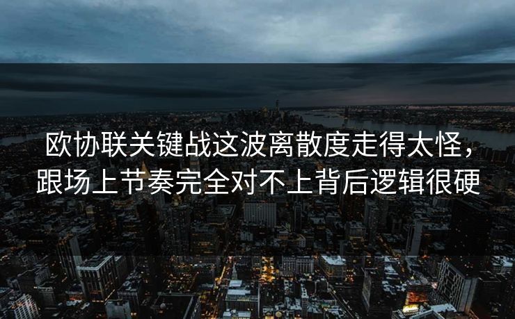 欧协联关键战这波离散度走得太怪，跟场上节奏完全对不上背后逻辑很硬