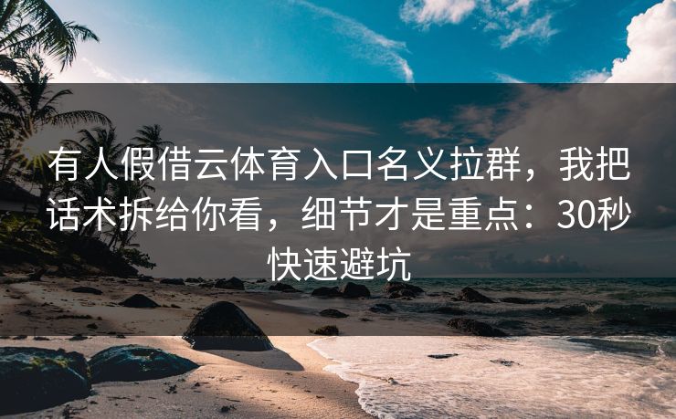 有人假借云体育入口名义拉群，我把话术拆给你看，细节才是重点：30秒快速避坑