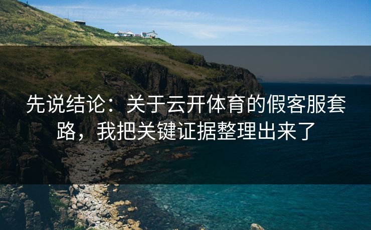 先说结论:关于云开体育的假客服套路,我把关键证据整理出来了 先说结论:关于云开体育的假客服套路,我把关键证据整理出来了