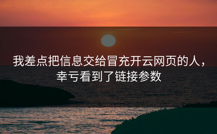 我差点把信息交给冒充开云网页的人,幸亏看到了链接参数 我差点把信息交给冒充开云网页的人,幸亏看到了链接参数