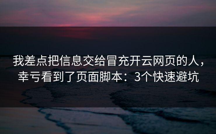 我差点把信息交给冒充开云网页的人,幸亏看到了页面脚本:3个快速避坑 我差点把信息交给冒充开云网页的人,幸亏看到了页面脚本:3个快速避坑