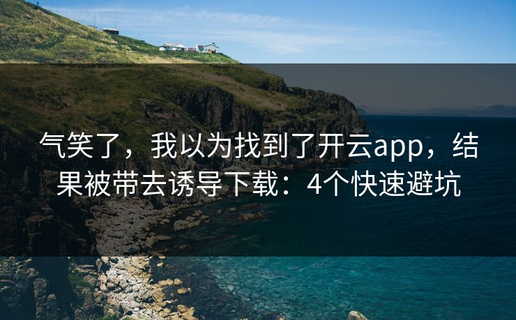 气笑了,我以为找到了开云app,结果被带去诱导下载:4个快速避坑 气笑了,我以为找到了开云app,结果被带去诱导下载:4个快速避坑