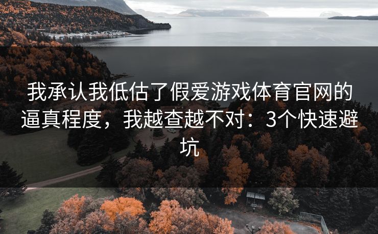 我承认我低估了假爱游戏体育官网的逼真程度,我越查越不对:3个快速避坑 我承认我低估了假爱游戏体育官网的逼真程度,我越查越不对:3个快速避坑